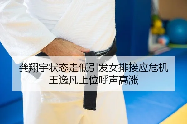龚翔宇状态走低引发女排接应危机 王逸凡上位呼声高涨
